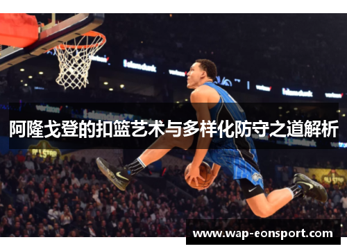 阿隆戈登的扣篮艺术与多样化防守之道解析