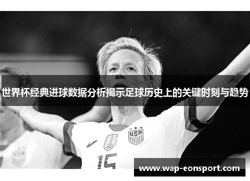 世界杯经典进球数据分析揭示足球历史上的关键时刻与趋势