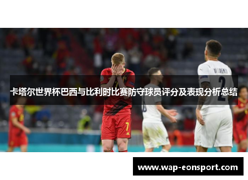 卡塔尔世界杯巴西与比利时比赛防守球员评分及表现分析总结