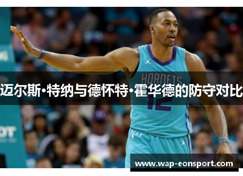 迈尔斯·特纳与德怀特·霍华德的防守对比