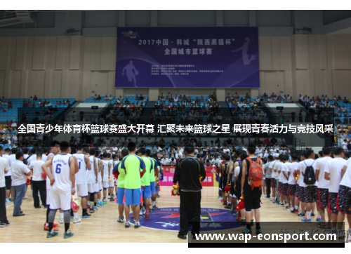 全国青少年体育杯篮球赛盛大开幕 汇聚未来篮球之星 展现青春活力与竞技风采
