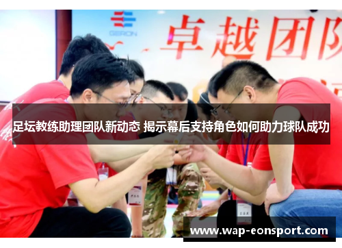 足坛教练助理团队新动态 揭示幕后支持角色如何助力球队成功