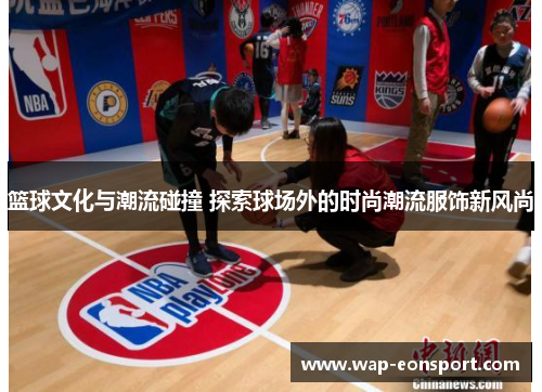 篮球文化与潮流碰撞 探索球场外的时尚潮流服饰新风尚