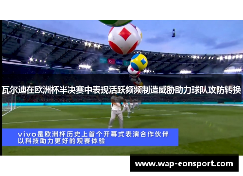 瓦尔迪在欧洲杯半决赛中表现活跃频频制造威胁助力球队攻防转换