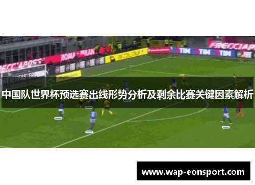 中国队世界杯预选赛出线形势分析及剩余比赛关键因素解析