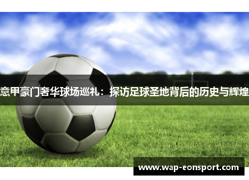 意甲豪门奢华球场巡礼：探访足球圣地背后的历史与辉煌