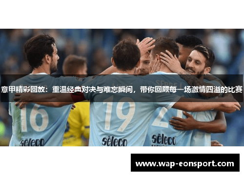 意甲精彩回放：重温经典对决与难忘瞬间，带你回顾每一场激情四溢的比赛