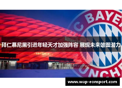 拜仁慕尼黑引进年轻天才加强阵容 展现未来雄图潜力