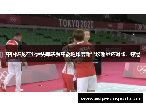 中国谌龙在亚运男单决赛中战胜印度斯里坎斯基达姆比，夺冠