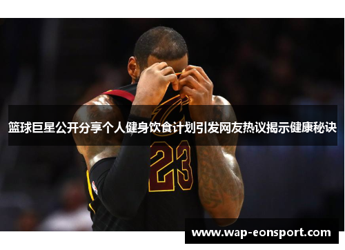 篮球巨星公开分享个人健身饮食计划引发网友热议揭示健康秘诀
