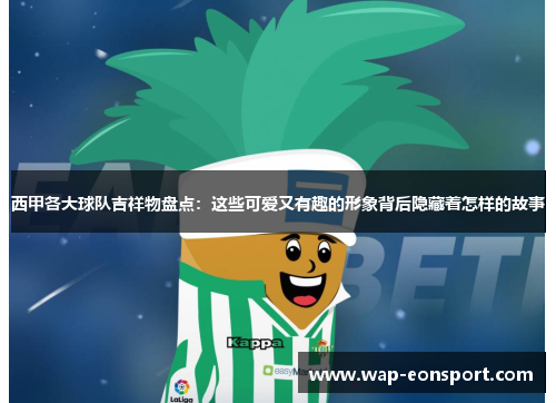 西甲各大球队吉祥物盘点：这些可爱又有趣的形象背后隐藏着怎样的故事