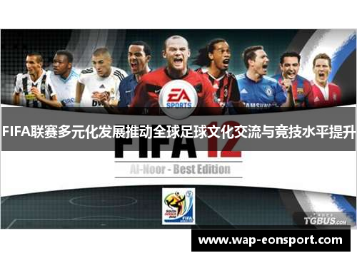 FIFA联赛多元化发展推动全球足球文化交流与竞技水平提升