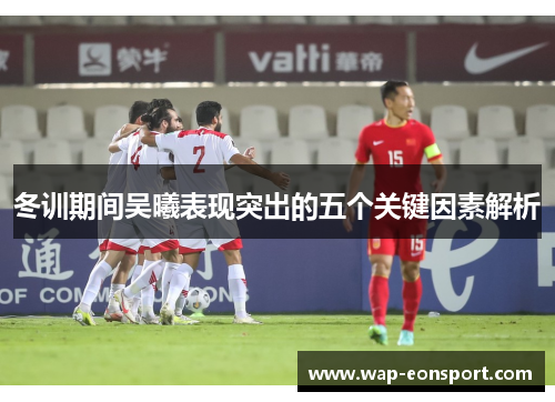 冬训期间吴曦表现突出的五个关键因素解析