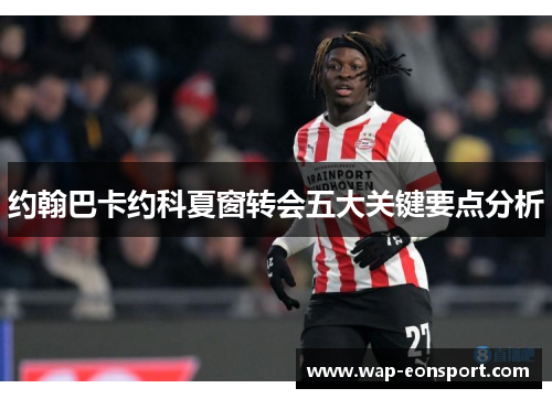 约翰巴卡约科夏窗转会五大关键要点分析
