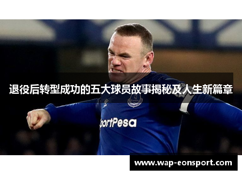 退役后转型成功的五大球员故事揭秘及人生新篇章